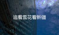 追著雪花看新疆