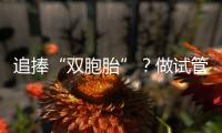 追捧“雙胞胎”？做試管嬰兒生“龍鳳胎”，沒那么簡單！