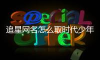 追星網名怎么取時代少年團？（取網名大全）