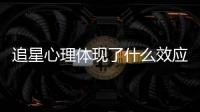 追星心理體現(xiàn)了什么效應和追星族的心理健康知識的情況說明