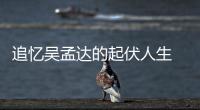 追憶吳孟達的起伏人生 經歷大起大落后明白人生真諦