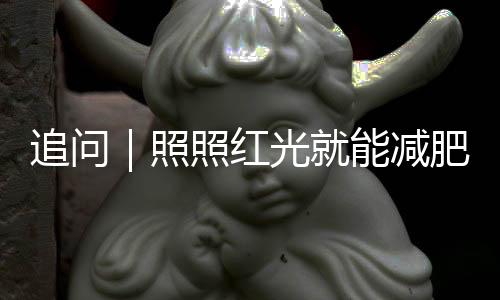 追問(wèn)｜照照紅光就能減肥降血糖？光控基因技術(shù)安全嗎？