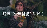 迎接“全屋智能”時代（新知）