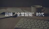 迎接“全屋智能”時(shí)代
