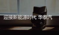 迎接新能源時代 華泰汽車做了哪些準備