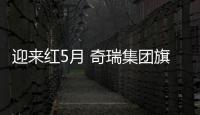 迎來紅5月 奇瑞集團旗下各系銷量普漲
