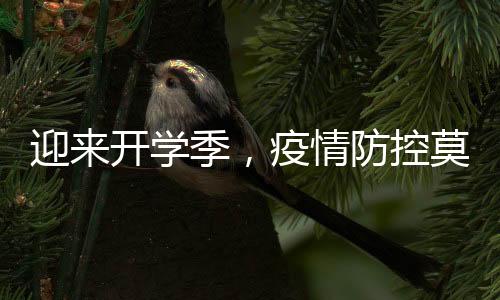 迎來開學季，疫情防控莫大意
