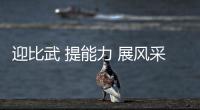 迎比武 提能力 展風采