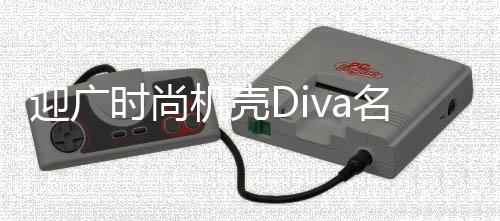 迎廣時尚機殼Diva名媛機華麗上市