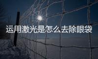運(yùn)用激光是怎么去除眼袋的呢？