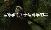 運(yùn)籌學(xué)（關(guān)于運(yùn)籌學(xué)的基本情況說(shuō)明介紹）