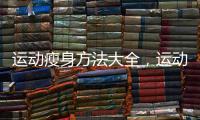運動瘦身方法大全，運動瘦身減肥方法,5種運動小動作大瘦身