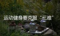 運動健身要克服“三難”（養生雜談）