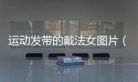運(yùn)動(dòng)發(fā)帶的戴法女圖片（運(yùn)動(dòng)發(fā)帶的戴法女）