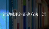 運動減肥的正確方法，運動減肥要注意什么