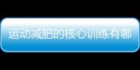 運(yùn)動減肥的核心訓(xùn)練有哪些