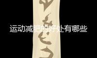 運(yùn)動(dòng)減肥的好處有哪些