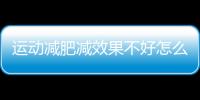 運動減肥減效果不好怎么辦？減肥飲食要注意什么？