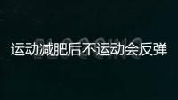 運動減肥后不運動會反彈嗎 運動減肥后皮膚松弛怎么辦