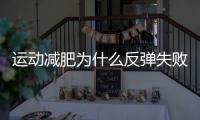 運動減肥為什么反彈失敗？