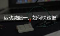 運動減肥一、如何快速健康減肥正確的運動？！