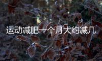 運(yùn)動(dòng)減肥一個(gè)月大約減幾斤更新時(shí)間:2019