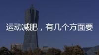 運動減肥，有幾個方面要注意，否則你可以堅持運動也瘦不下來