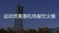 運動員離港機場餐飲火爆 西班牙男籃7人吃20熱狗