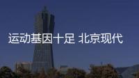 運(yùn)動(dòng)基因十足 北京現(xiàn)代領(lǐng)動(dòng)將上市