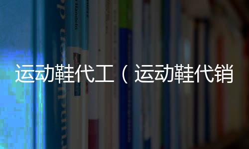 運動鞋代工（運動鞋代銷）