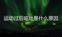 運動過后嘔吐是什么原因(運動后頭暈嘔吐怎么辦)
