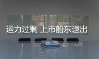 運力過剩 上市船東退出散貨船市場