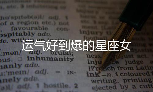 運氣好到爆的星座女