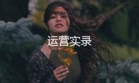 運(yùn)營(yíng)實(shí)錄