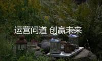 運營問道 創(chuàng)贏未來