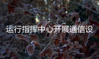 運(yùn)行指揮中心開展通信設(shè)備旺季巡檢