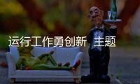 運行工作勇創新  主題教育見成效