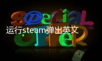運行steam彈出英文（steam運行出現英文）