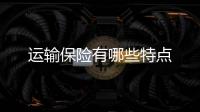 運輸保險有哪些特點