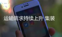 運輸需求持續上升 集裝箱市場運價漲跌互現