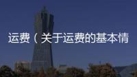 運費（關(guān)于運費的基本情況說明介紹）