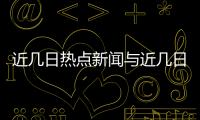 近幾日熱點(diǎn)新聞與近幾日熱點(diǎn)事件匯總圖表的原因