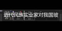近代民族實業家對我國玻璃工業的探索,行業資訊