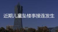 近期兒童墜樓事接連發(fā)生
