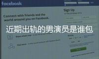 近期出軌的男演員是誰包括近期出軌熱點事件新聞評論的詳細情況