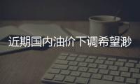 近期國(guó)內(nèi)油價(jià)下調(diào)希望渺茫
