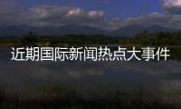 近期國際新聞熱點(diǎn)大事件英語與近幾日新聞熱點(diǎn)大事件英文的原因