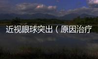 近視眼球突出（原因治療方法及預(yù)防措施）