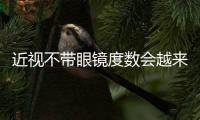 近視不帶眼鏡度數會越來越深嗎？