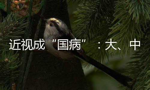 近視成“國病”：大、中學生近視率超8成